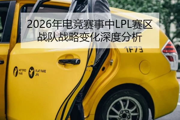 2026年电竞赛事中LPL赛区战队战略变化深度分析