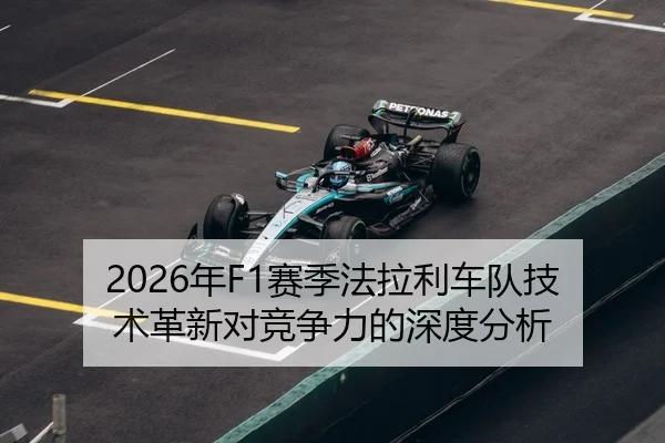 2026年F1赛季法拉利车队技术革新对竞争力的深度分析