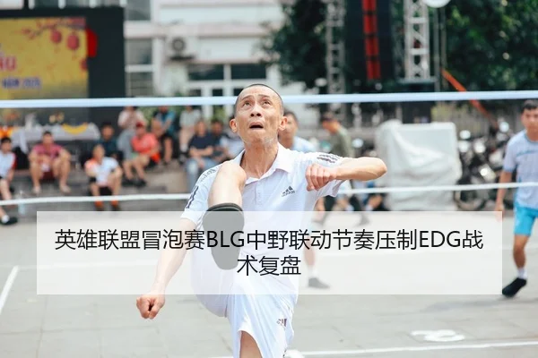 英雄联盟冒泡赛BLG中野联动节奏压制EDG战术复盘