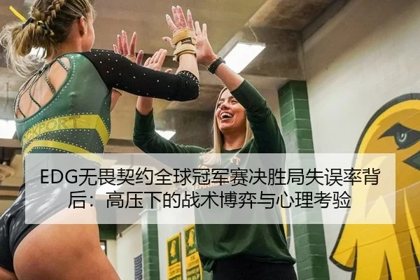 EDG无畏契约全球冠军赛决胜局失误率背后：高压下的战术博弈与心理考验