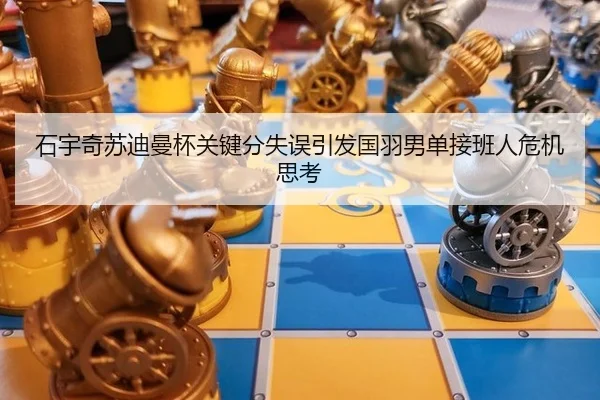 石宇奇苏迪曼杯关键分失误引发国羽男单接班人危机思考