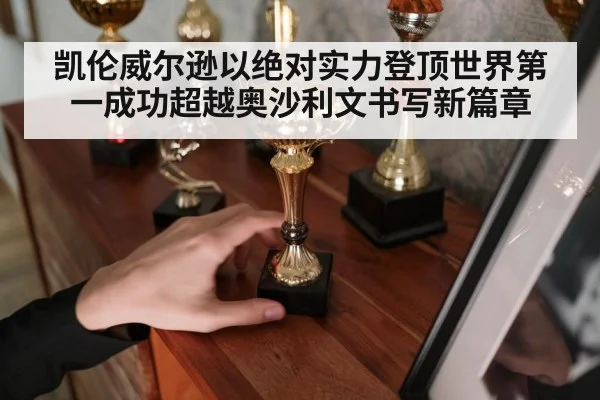 凯伦威尔逊以绝对实力登顶世界第一成功超越奥沙利文书写新篇章