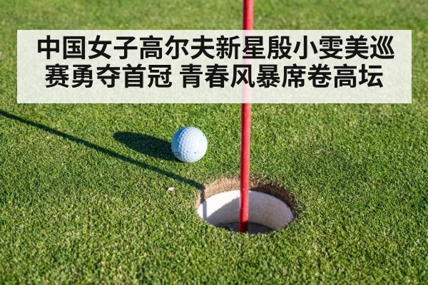 中国女子高尔夫新星殷小雯美巡赛勇夺首冠 青春风暴席卷高坛