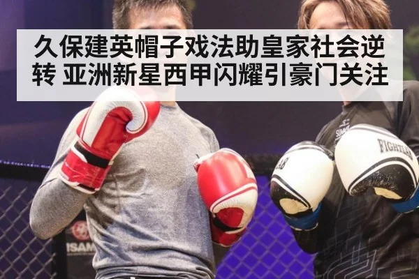 久保建英帽子戏法助皇家社会逆转 亚洲新星西甲闪耀引豪门关注
