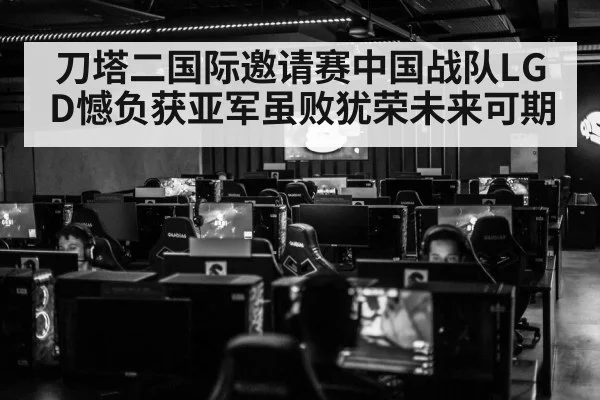刀塔二国际邀请赛中国战队LGD憾负获亚军虽败犹荣未来可期