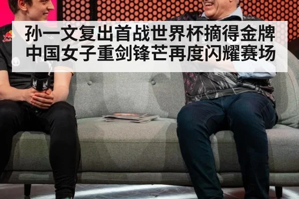 孙一文复出首战世界杯摘得金牌 中国女子重剑锋芒再度闪耀赛场