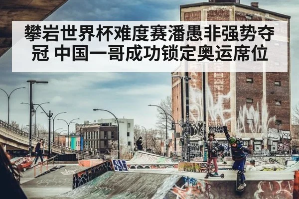攀岩世界杯难度赛潘愚非强势夺冠 中国一哥成功锁定奥运席位